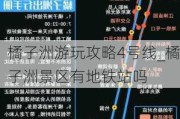 橘子洲游玩攻略4号线_橘子洲景区有地铁站吗