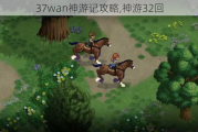 37wan神游记攻略,神游32回