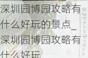 深圳园博园攻略有什么好玩的景点_深圳园博园攻略有什么好玩