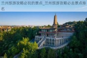 兰州旅游攻略必玩的景点_兰州旅游攻略必去景点排名