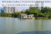 青年金融文化建设工作2020年的主要措施和预期目标_广州天河公园附近有什么地方好玩