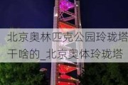 北京奥林匹克公园玲珑塔干啥的_北京奥体玲珑塔