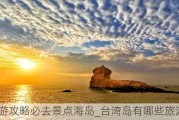 台湾旅游攻略必去景点海岛_台湾岛有哪些旅游景点