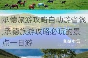 承德旅游攻略自助游省钱,承德旅游攻略必玩的景点一日游