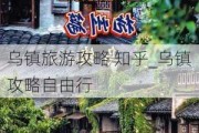 乌镇旅游攻略 知乎_乌镇攻略自由行