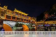 凤凰古城冬季旅游攻略,凤凰古城冬季旅游攻略图片