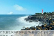 广东湛江旅游景点哪里好玩的地方-广东湛江旅游景点大全