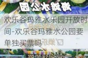 欢乐谷玛雅水乐园开放时间-欢乐谷玛雅水公园要单独买票吗