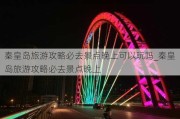 秦皇岛旅游攻略必去景点晚上可以玩吗_秦皇岛旅游攻略必去景点晚上