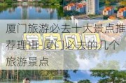 厦门旅游必去十大景点推荐理由-厦门必去的几个旅游景点