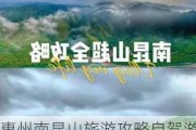 惠州南昆山旅游攻略自驾游,惠州南昆山旅游攻略自由行攻略