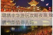 锦绣中华游玩攻略夜票,锦绣中华值得去吗