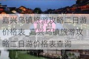 嘉兴乌镇旅游攻略二日游价格表_嘉兴乌镇旅游攻略二日游价格表查询