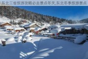 东北三省旅游攻略必去景点冬天,东北冬季旅游景点