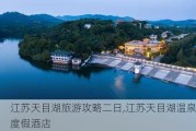 江苏天目湖旅游攻略二日,江苏天目湖温泉度假酒店