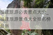 福建旅游必去景点大全_福建旅游景点大全排名榜最新