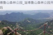 淄博鲁山森林公园_淄博鲁山森林公园开放了吗