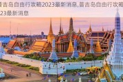 普吉岛自由行攻略2023最新消息,普吉岛自由行攻略2023最新消息