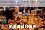 重庆旅游攻略景点必去三天游_重庆旅游攻略三天自由行攻略自助游路线最新