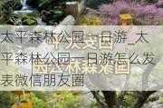 太平森林公园一日游_太平森林公园一日游怎么发表微信朋友圈