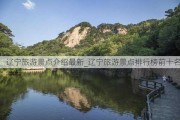 辽宁旅游景点介绍最新_辽宁旅游景点排行榜前十名