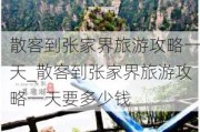 散客到张家界旅游攻略一天_散客到张家界旅游攻略一天要多少钱