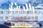 厦门到拉萨自驾来回多少钱,厦门到拉萨旅游攻略