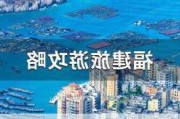 福建旅游攻略六日游,福建旅游攻略六日游多少钱