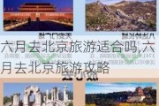 六月去北京旅游适合吗,六月去北京旅游攻略