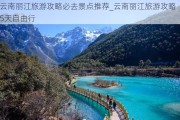 云南丽江旅游攻略必去景点推荐_云南丽江旅游攻略5天自由行