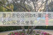 厦门忠仑公园brt-厦门忠仑公园怎么坐车