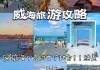 威海旅游攻略必去景点推荐一下,威海旅游攻略必去景点推荐