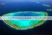 三亚西沙旅游攻略最新,三亚去西沙旅游攻略