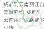 成都到云南丽江自驾游路线_成都到云南丽江过路费多少钱