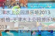 天津水上公园游乐场2013年价格-天津水上公园游乐场2013