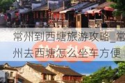 常州到西塘旅游攻略_常州去西塘怎么坐车方便