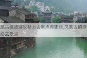 凤凰古镇旅游攻略必去景点有哪些,凤凰古镇旅游攻略必去景点