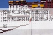 拉萨旅游景点大全介绍,拉萨旅游攻略必去景点介绍