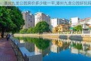 漳州九龙公园房价多少钱一平,漳州九龙公园好玩吗