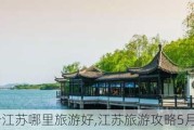 五月份江苏哪里旅游好,江苏旅游攻略5月份去哪玩