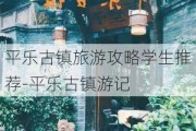 平乐古镇旅游攻略学生推荐-平乐古镇游记