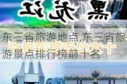 东三省旅游地点,东三省旅游景点排行榜前十名