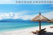 东南亚海岛度,东南亚旅游攻略海岛