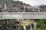 湖南有什么好玩的地方推荐-湖南旅游景点排行榜