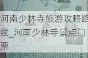 河南少林寺旅游攻略路线_河南少林寺景点门票