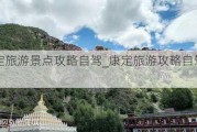 康定旅游景点攻略自驾_康定旅游攻略自驾游2日