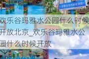 欢乐谷玛雅水公园什么时候开放北京_欢乐谷玛雅水公园什么时候开放