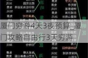 厦门穷游4天3夜预算_厦门攻略自由行3天穷游