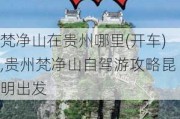 梵净山在贵州哪里(开车),贵州梵净山自驾游攻略昆明出发