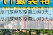 厦门旅游攻略自助游3天_厦门旅游攻略自助游3天免费